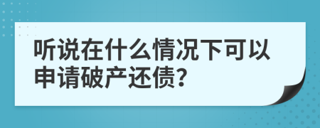 聽說在什么情況下可以申請破產(chǎn)還債？