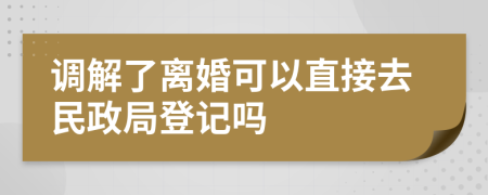 調(diào)解了離婚可以直接去民政局登記嗎