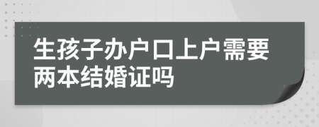 生孩子辦戶口上戶需要兩本結(jié)婚證嗎
