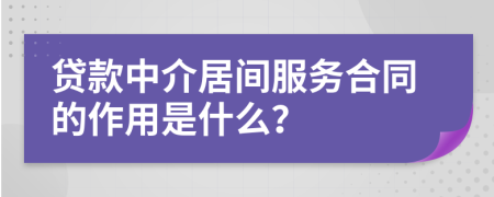 貸款中介居間服務(wù)合同的作用是什么？