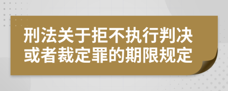 刑法關于拒不執(zhí)行判決或者裁定罪的期限規(guī)定