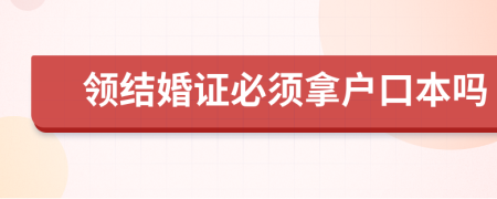 領(lǐng)結(jié)婚證必須拿戶(hù)口本嗎