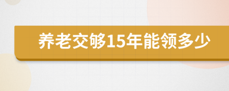 養(yǎng)老交夠15年能領(lǐng)多少