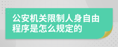 公安機(jī)關(guān)限制人身自由程序是怎么規(guī)定的