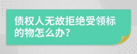 債權人無故拒絕受領標的物怎么辦？