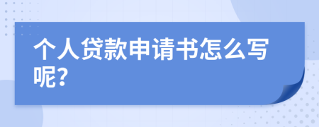 個(gè)人貸款申請書怎么寫呢？