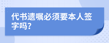 代書遺囑必須要本人簽字嗎？