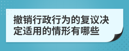 撤銷行政行為的復議決定適用的情形有哪些