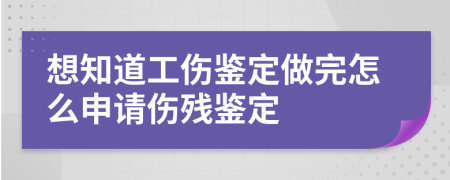 想知道工傷鑒定做完怎么申請(qǐng)傷殘鑒定