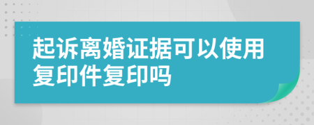 起訴離婚證據(jù)可以使用復(fù)印件復(fù)印嗎