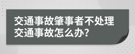 交通事故肇事者不處理交通事故怎么辦？