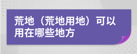 荒地（荒地用地）可以用在哪些地方