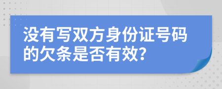 沒有寫雙方身份證號碼的欠條是否有效?