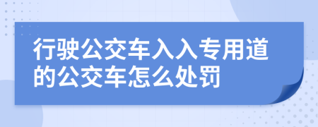 行駛公交車(chē)入入專用道的公交車(chē)怎么處罰