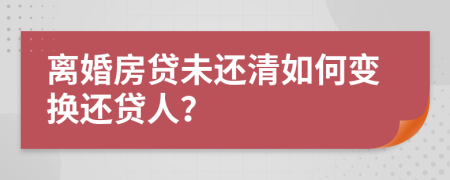 離婚房貸未還清如何變換還貸人？