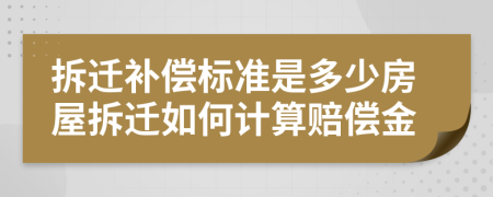 拆遷補(bǔ)償標(biāo)準(zhǔn)是多少房屋拆遷如何計(jì)算賠償金