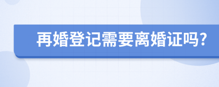 再婚登記需要離婚證嗎?
