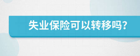 失業(yè)保險可以轉移嗎？