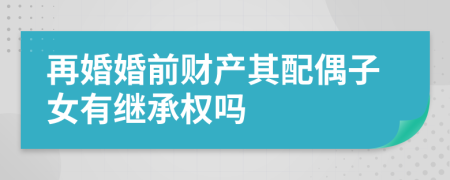 再婚婚前財(cái)產(chǎn)其配偶子女有繼承權(quán)嗎