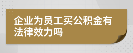 企業(yè)為員工買公積金有法律效力嗎