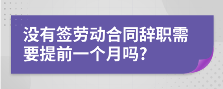 沒有簽勞動(dòng)合同辭職需要提前一個(gè)月嗎?