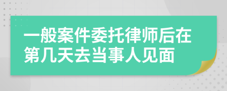 一般案件委托律師后在第幾天去當(dāng)事人見面