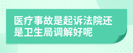 醫(yī)療事故是起訴法院還是衛(wèi)生局調解好呢