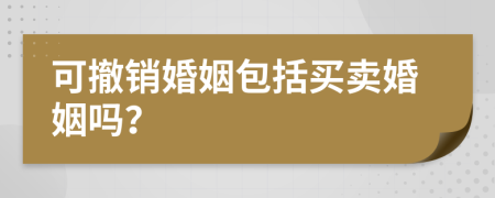 可撤銷婚姻包括買賣婚姻嗎？