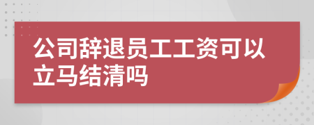 公司辭退員工工資可以立馬結(jié)清嗎