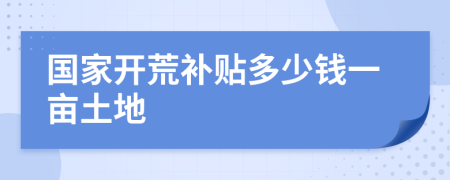 國家開荒補貼多少錢一畝土地