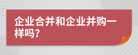 企業(yè)合并和企業(yè)并購一樣嗎？