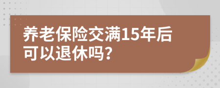養(yǎng)老保險(xiǎn)交滿15年后可以退休嗎？