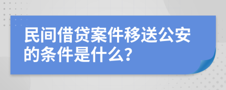 民間借貸案件移送公安的條件是什么？