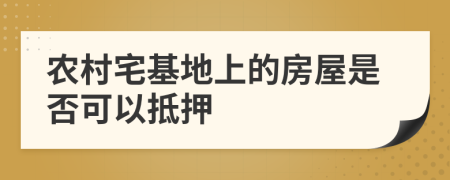 農(nóng)村宅基地上的房屋是否可以抵押