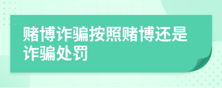 賭博詐騙按照賭博還是詐騙處罰