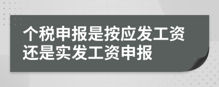 個(gè)稅申報(bào)是按應(yīng)發(fā)工資還是實(shí)發(fā)工資申報(bào)