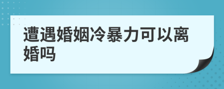 遭遇婚姻冷暴力可以離婚嗎