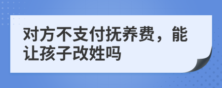 對方不支付撫養(yǎng)費(fèi)，能讓孩子改姓嗎