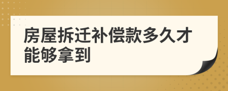 房屋拆遷補(bǔ)償款多久才能夠拿到