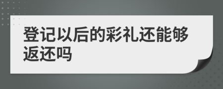登記以后的彩禮還能夠返還嗎