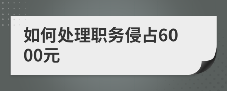 如何處理職務(wù)侵占6000元