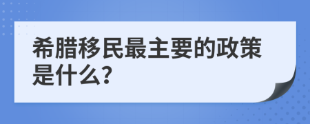希臘移民最主要的政策是什么？