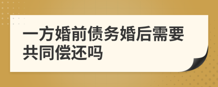 一方婚前債務(wù)婚后需要共同償還嗎