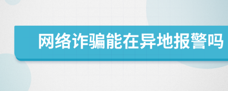 網(wǎng)絡(luò)詐騙能在異地報(bào)警嗎