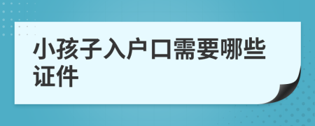 小孩子入戶口需要哪些證件