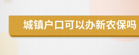 城鎮(zhèn)戶口可以辦新農(nóng)保嗎