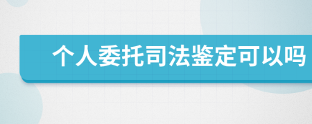 個人委托司法鑒定可以嗎
