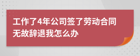 工作了4年公司簽了勞動合同無故辭退我怎么辦