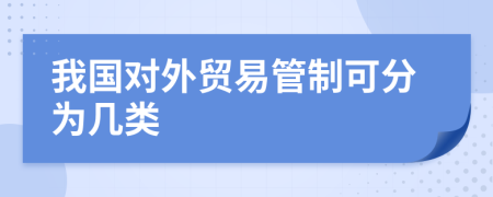 我國對外貿(mào)易管制可分為幾類