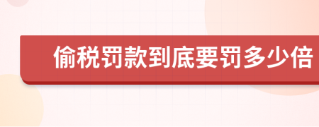 偷稅罰款到底要罰多少倍